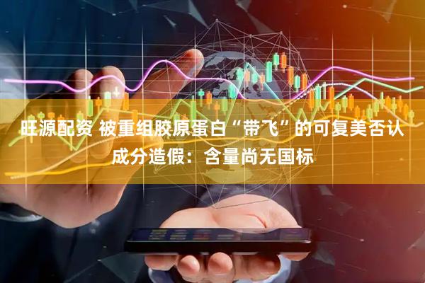旺源配资 被重组胶原蛋白“带飞”的可复美否认成分造假：含量尚无国标