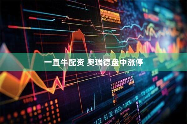 一直牛配资 奥瑞德盘中涨停