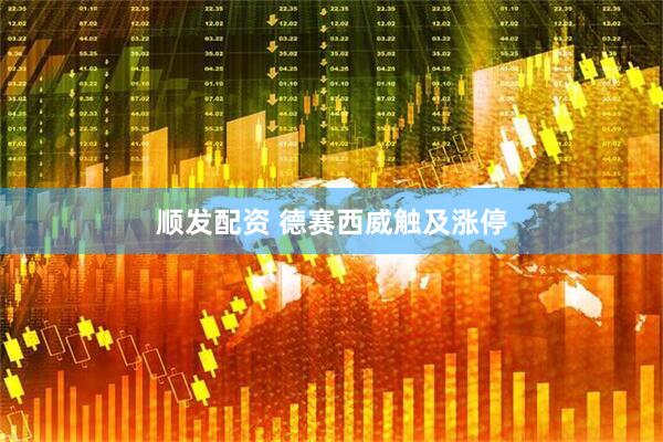 顺发配资 德赛西威触及涨停