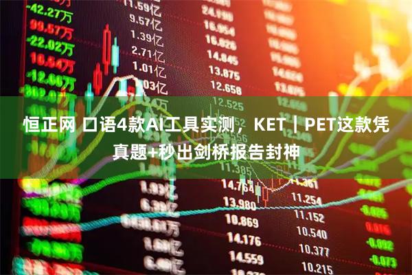 恒正网 口语4款AI工具实测,KET|PET这款凭真题+秒出剑桥报告封神