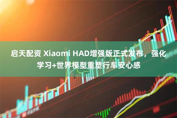 启天配资 Xiaomi HAD增强版正式发布,强化学习+世界模型重塑行车安心感