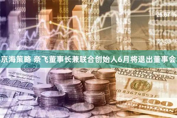 京海策略 奈飞董事长兼联合创始人6月将退出董事会