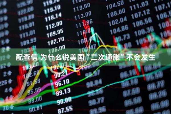 配查信 为什么说美国“二次通胀”不会发生