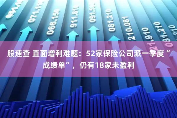 股速查 直面增利难题：52家保险公司派一季度“成绩单”，仍有18家未盈利
