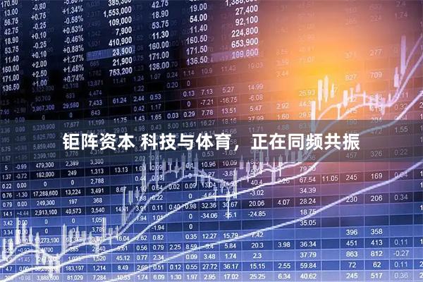 钜阵资本 科技与体育,正在同频共振