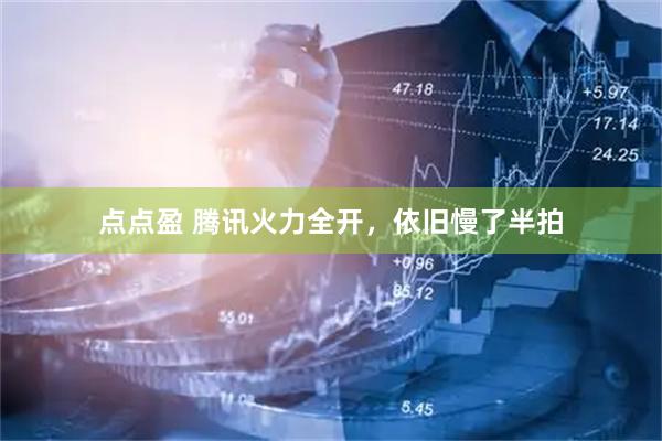 点点盈 腾讯火力全开，依旧慢了半拍