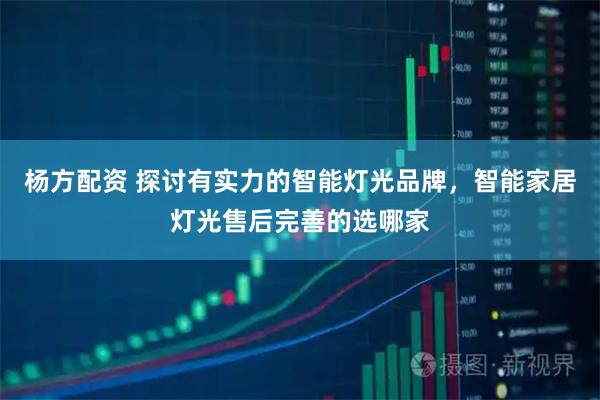 杨方配资 探讨有实力的智能灯光品牌，智能家居灯光售后完善的选哪家