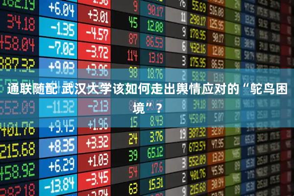 通联随配 武汉大学该如何走出舆情应对的“鸵鸟困境”？